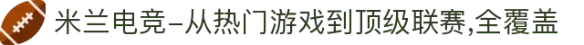 米兰电竞-从热门游戏到顶级联赛,全覆盖